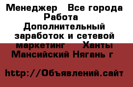 Менеджер - Все города Работа » Дополнительный заработок и сетевой маркетинг   . Ханты-Мансийский,Нягань г.